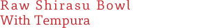 Raw Shirasu Bowl With Tempura
